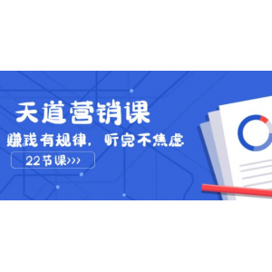 天道营销课 赚钱有规律 听完不焦虑（共22节课）